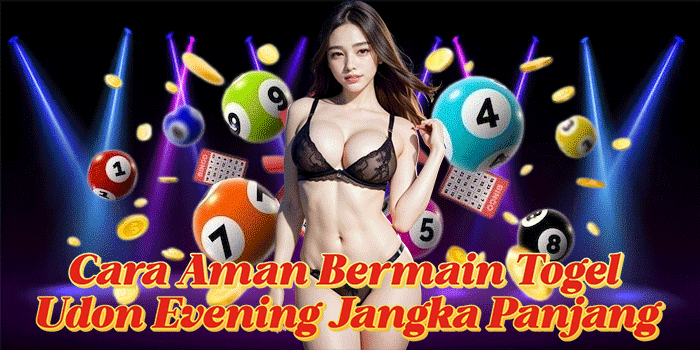 Cara Aman Bermain Togel Udon Evening Jangka Panjang
