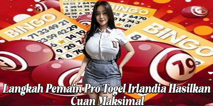 Langkah Pemain Pro Togel Irlandia Hasilkan Cuan Maksimal
